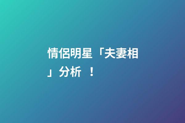 情侶明星「夫妻相」分析！